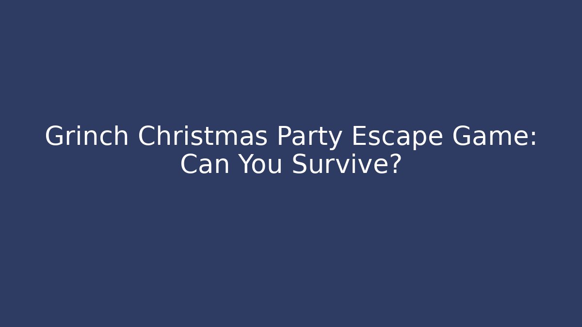Grinch Christmas Party Escape Game: Can You Survive?