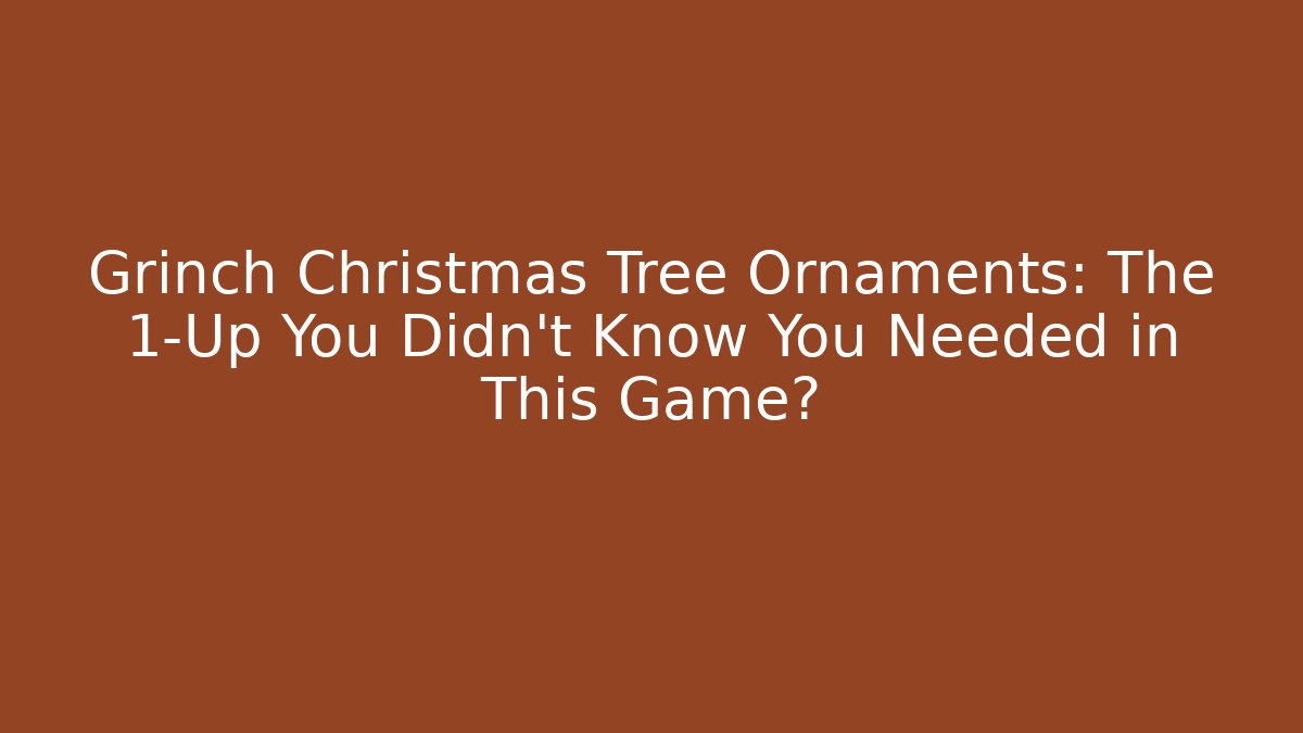 Grinch Christmas Tree Ornaments: The 1-Up You Didn’t Know You Needed in This Game?