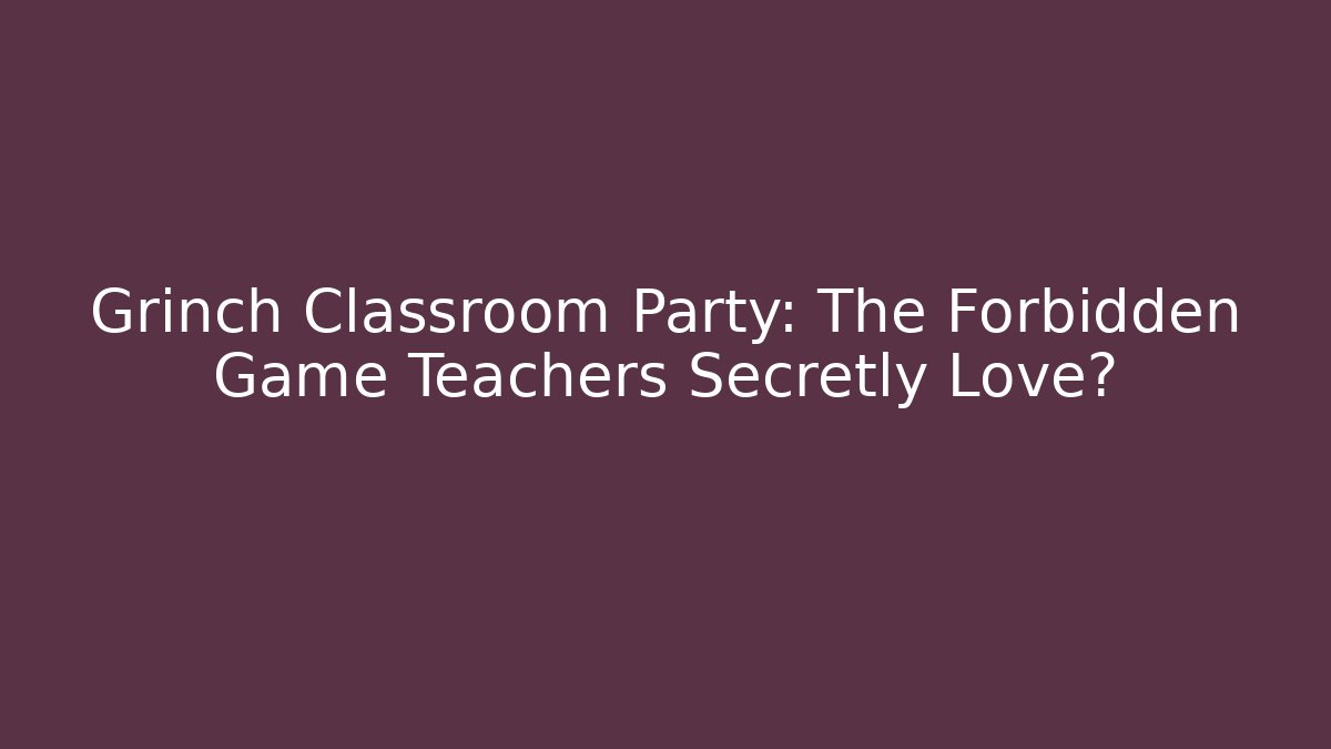 Grinch Classroom Party: The Forbidden Game Teachers Secretly Love?