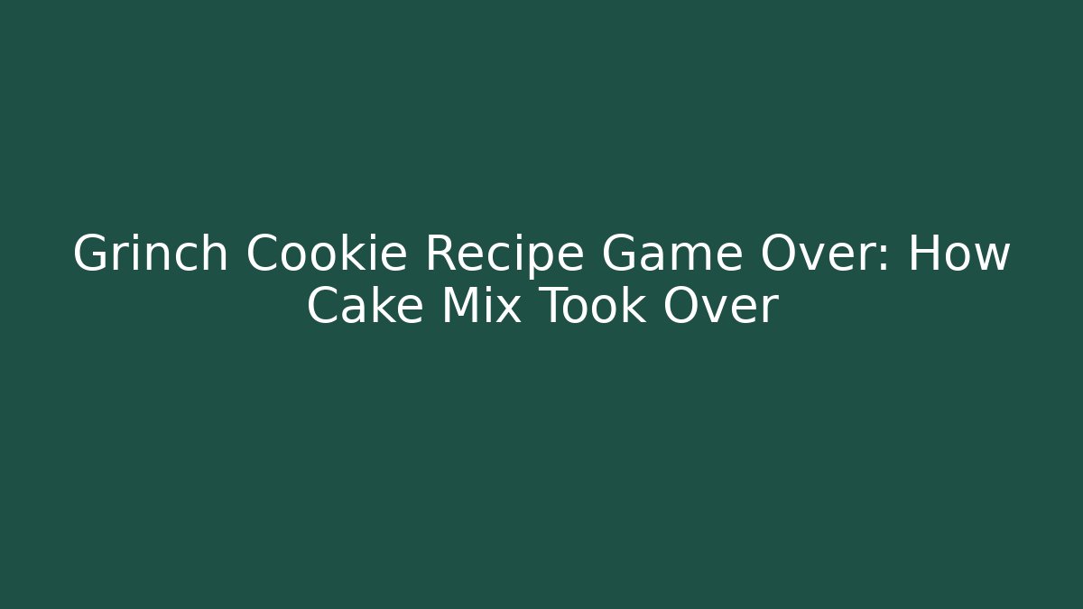Grinch Cookie Recipe Game Over: How Cake Mix Took Over