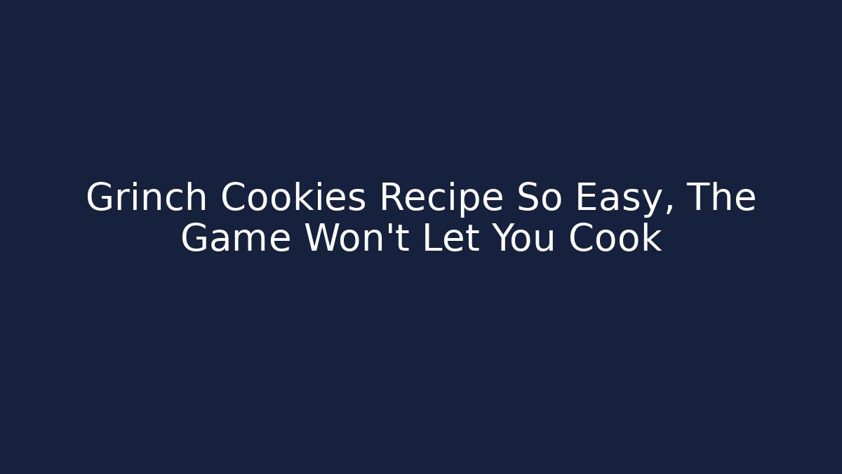 Grinch Cookies Recipe So Easy, The Game Won't Let You Cook