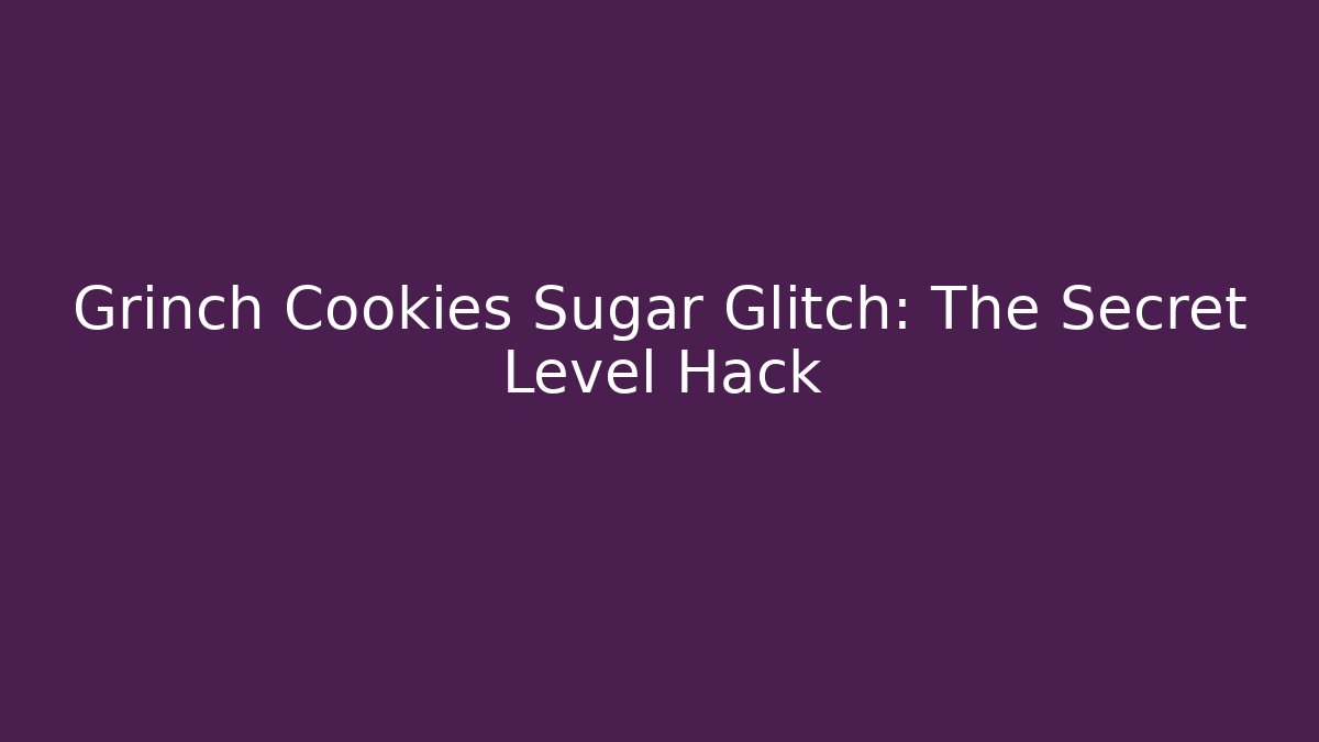 Grinch Cookies Sugar Glitch: The Secret Level Hack