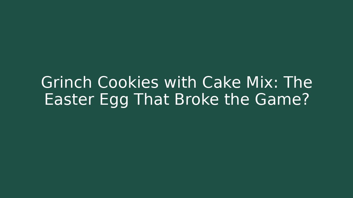 Grinch Cookies with Cake Mix: The Easter Egg That Broke the Game?