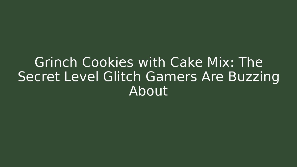 Grinch Cookies with Cake Mix: The Secret Level Glitch Gamers Are Buzzing About