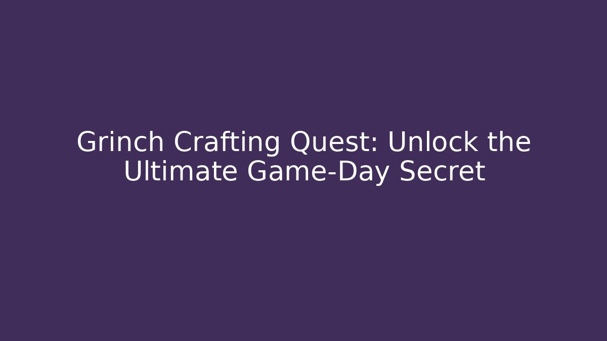 Grinch Crafting Quest: Unlock the Ultimate Game-Day Secret