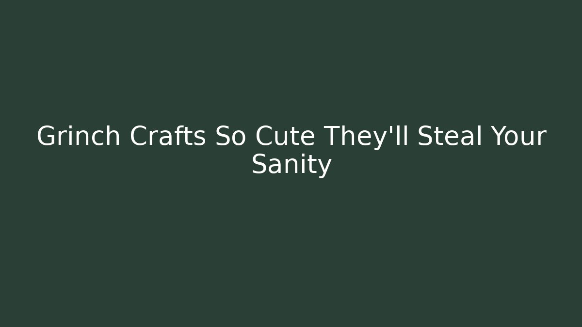 Grinch Crafts So Cute They'll Steal Your Sanity