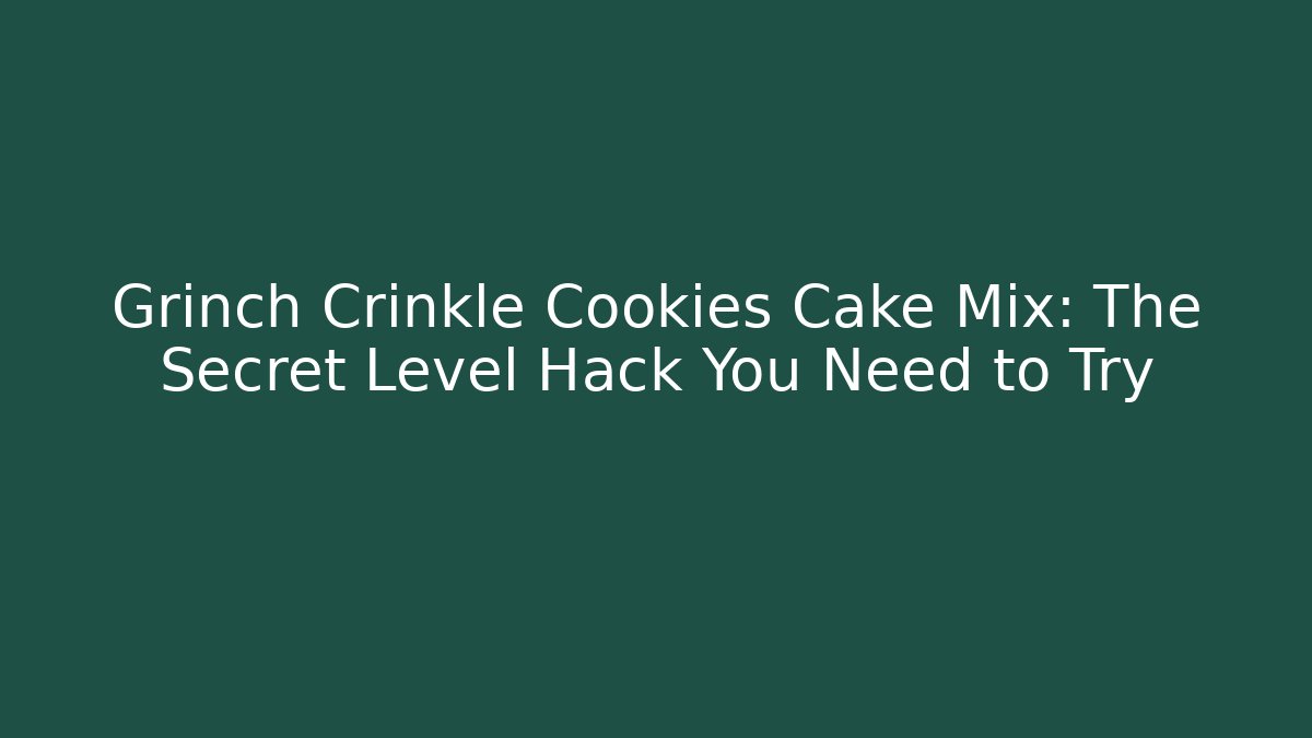 Grinch Crinkle Cookies Cake Mix: The Secret Level Hack You Need to Try - Critter Realm