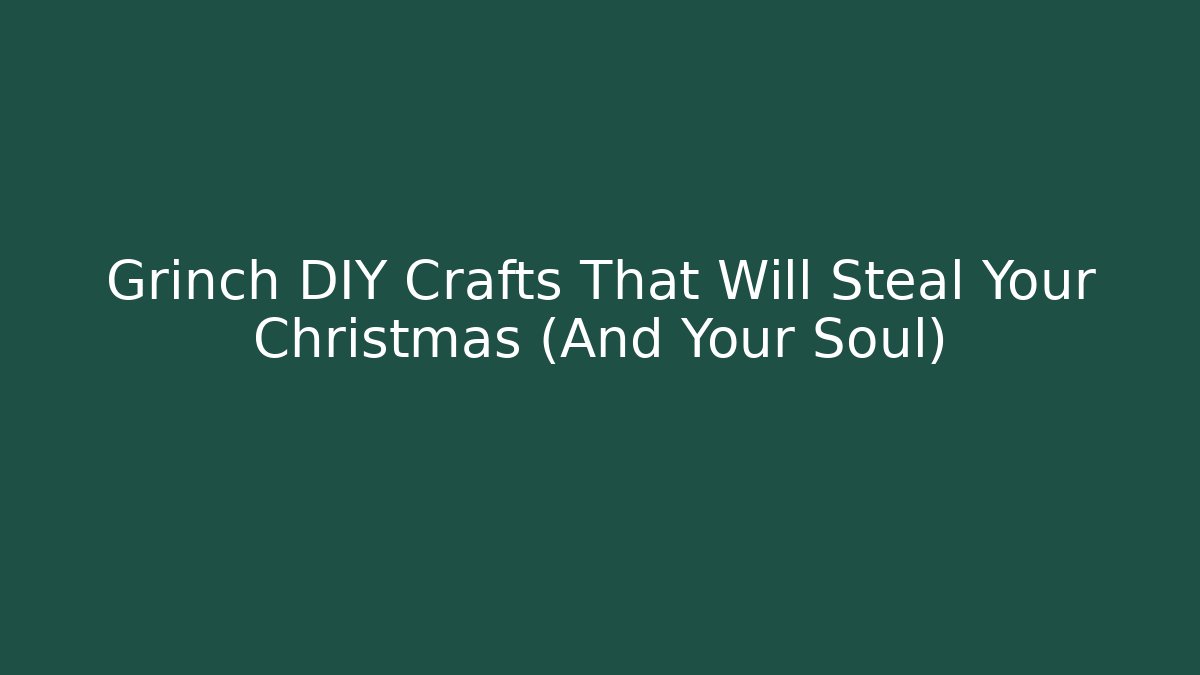 Grinch DIY Crafts That Will Steal Your Christmas (And Your Soul)