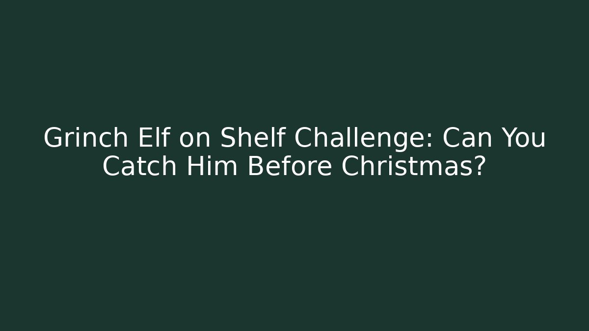 Grinch Elf on Shelf Challenge: Can You Catch Him Before Christmas?