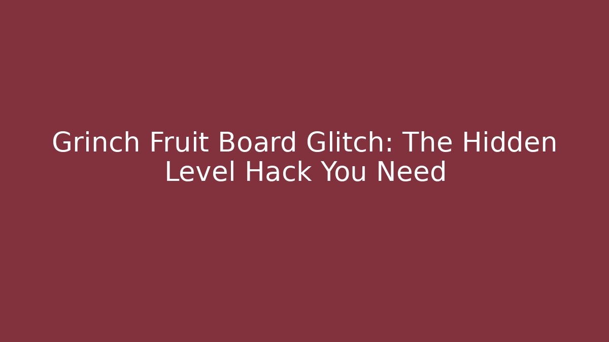 Grinch Fruit Board Glitch: The Hidden Level Hack You Need