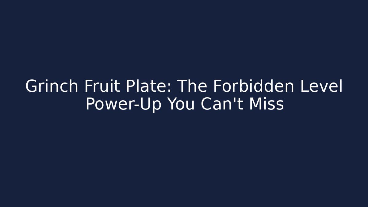 Grinch Fruit Plate: The Forbidden Level Power-Up You Can't Miss