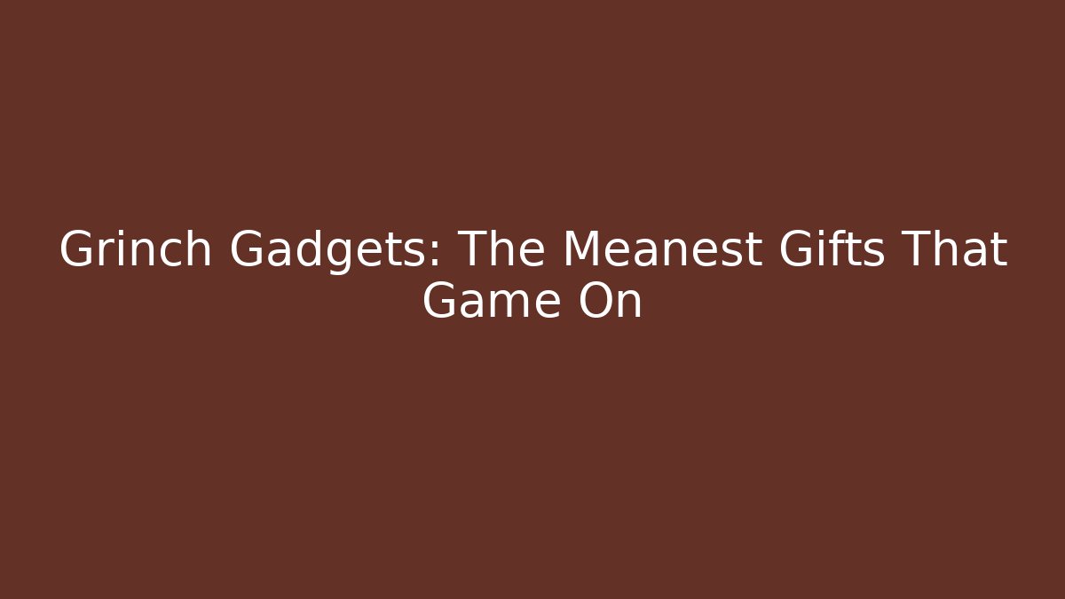 Grinch Gadgets: The Meanest Gifts That Game On