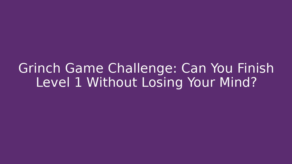 Grinch Game Challenge: Can You Finish Level 1 Without Losing Your Mind?