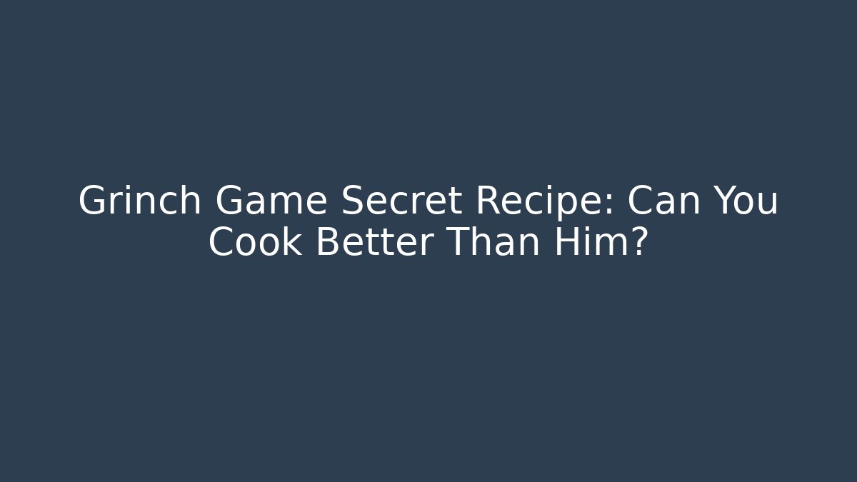Grinch Game Secret Recipe: Can You Cook Better Than Him?