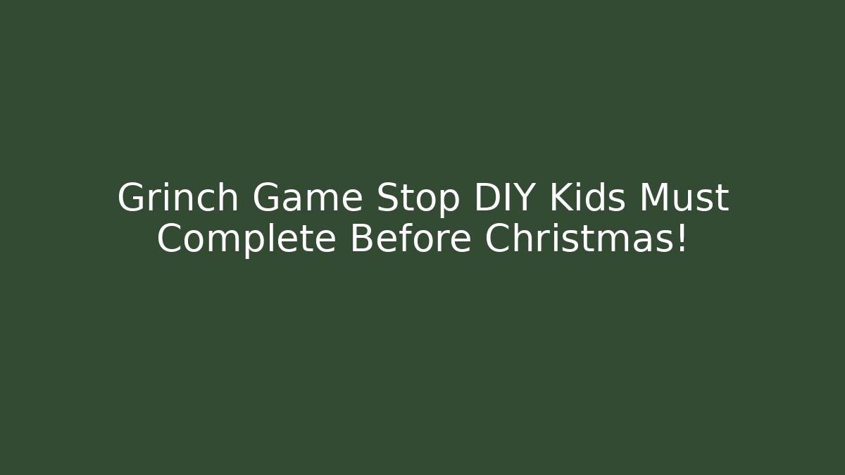 Grinch Game Stop DIY Kids Must Complete Before Christmas!