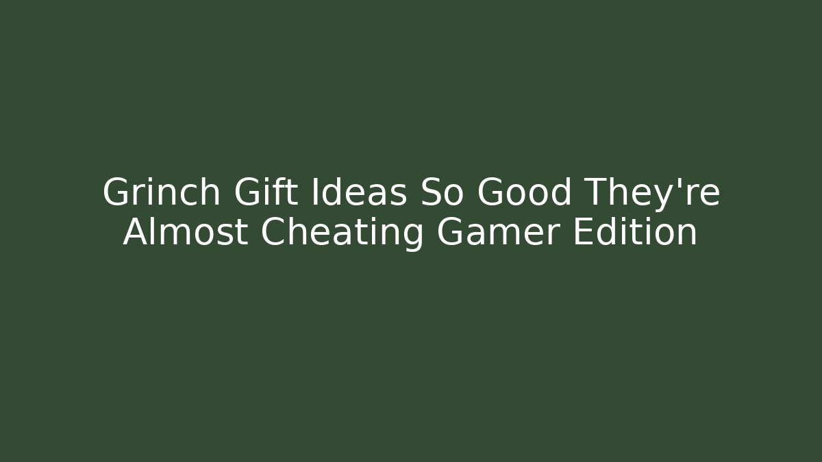 Grinch Gift Ideas So Good They're Almost Cheating Gamer Edition