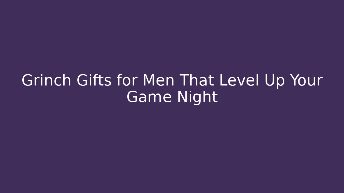Grinch Gifts for Men That Level Up Your Game Night