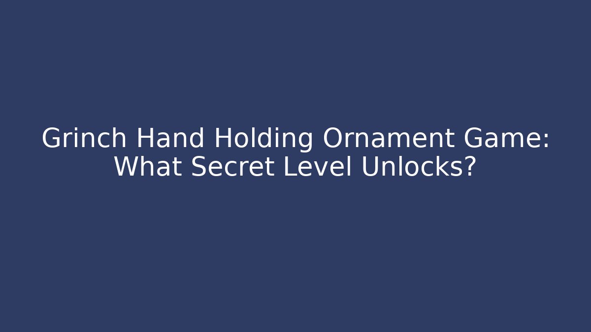 Grinch Hand Holding Ornament Game: What Secret Level Unlocks?