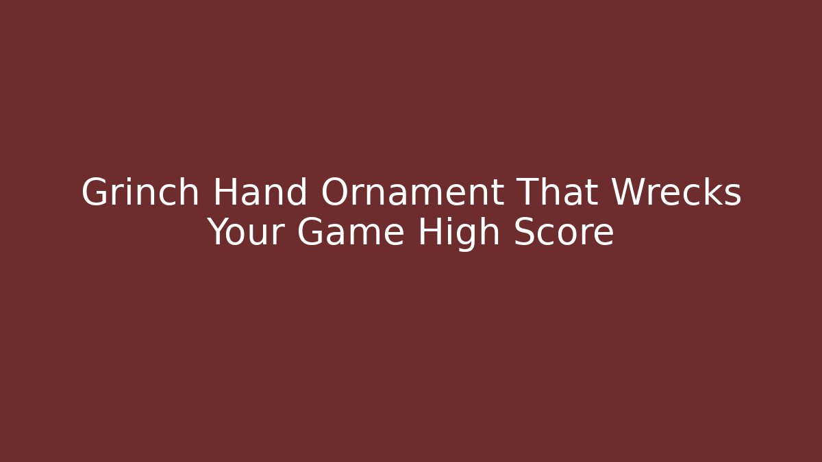 Grinch Hand Ornament That Wrecks Your Game High Score