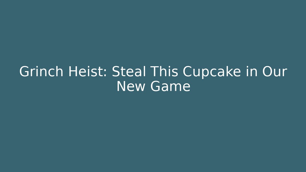 Grinch Heist: Steal This Cupcake in Our New Game