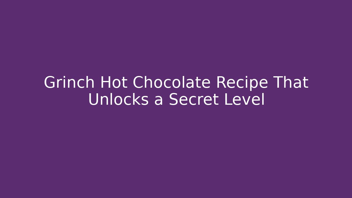 Grinch Hot Chocolate Recipe That Unlocks a Secret Level