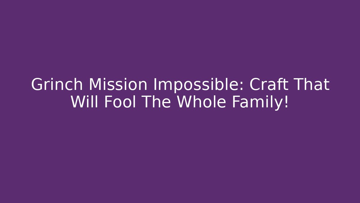 Grinch Mission Impossible: Craft That Will Fool The Whole Family! - Critter Realm