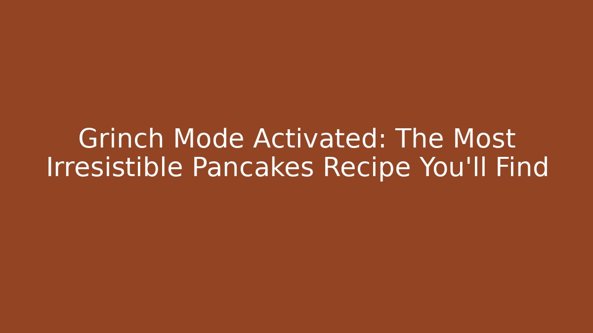 Grinch Mode Activated: The Most Irresistible Pancakes Recipe You'll Find