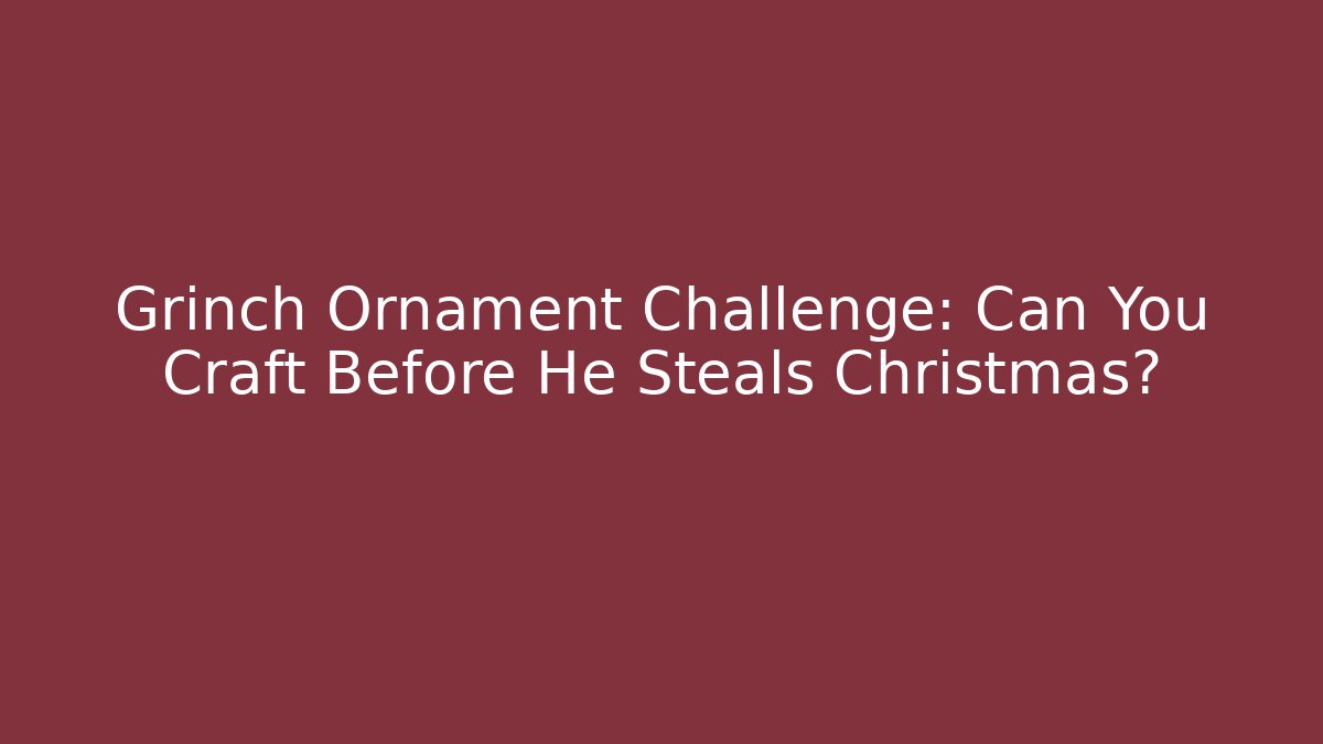 Grinch Ornament Challenge: Can You Craft Before He Steals Christmas? - Critter Realm