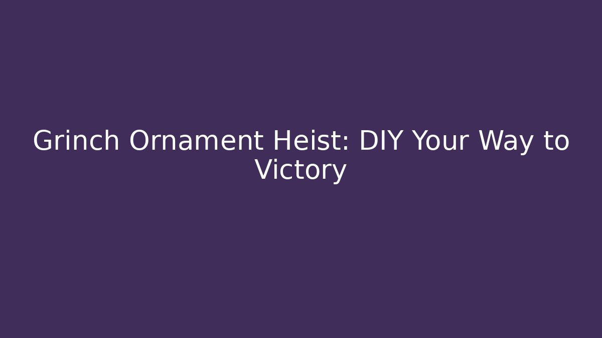 Grinch Ornament Heist: DIY Your Way to Victory