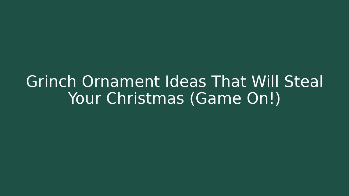 Grinch Ornament Ideas That Will Steal Your Christmas (Game On!)