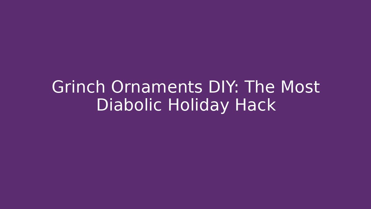 Grinch Ornaments DIY: The Most Diabolic Holiday Hack