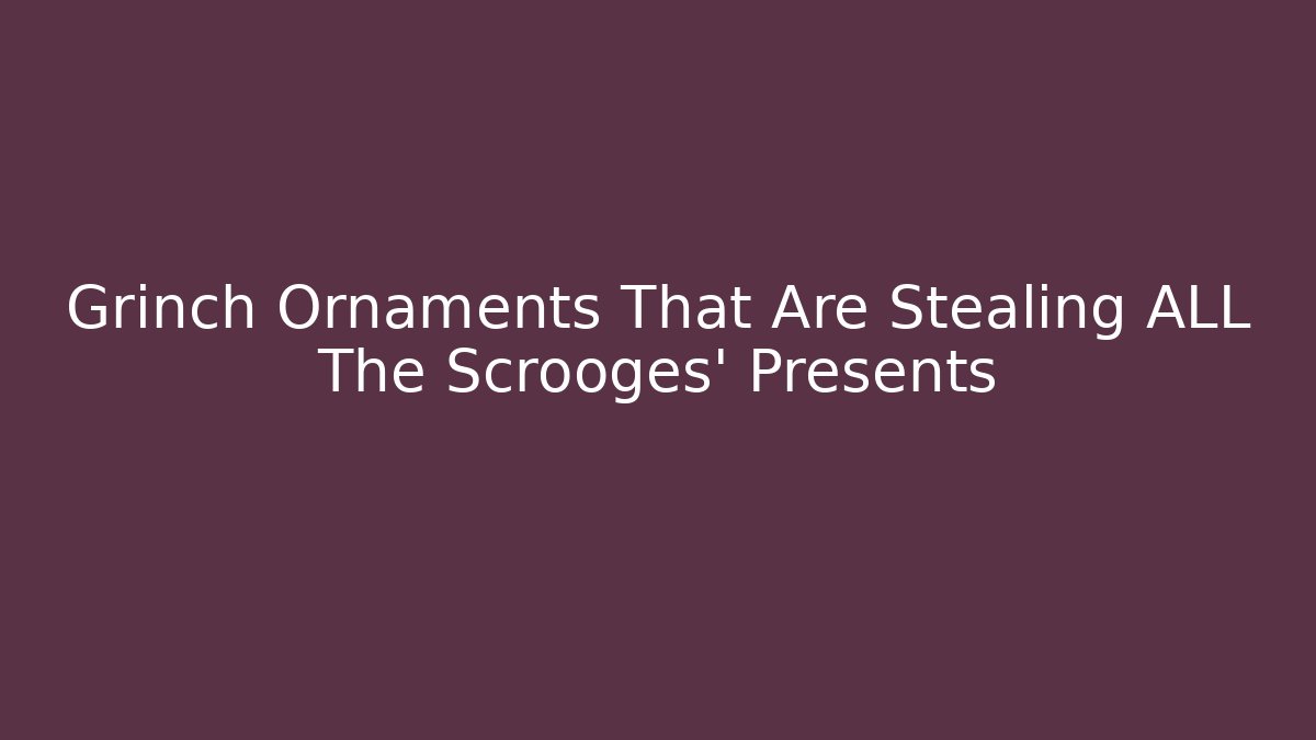 Grinch Ornaments That Are Stealing ALL The Scrooges' Presents