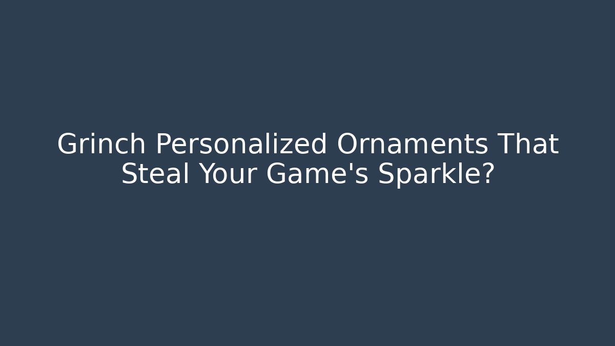Grinch Personalized Ornaments That Steal Your Game's Sparkle?