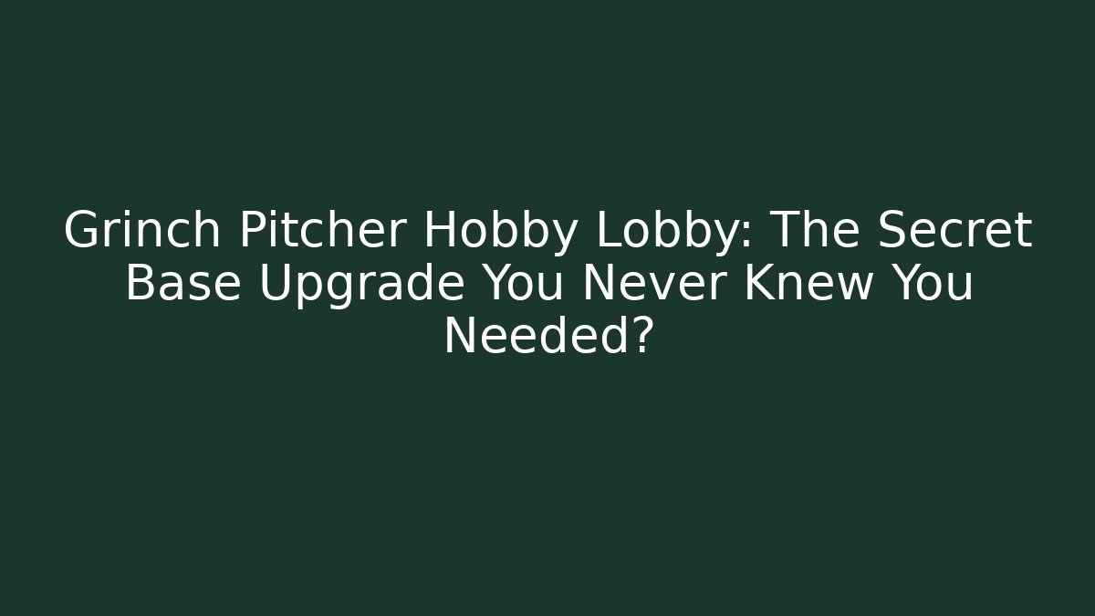 Grinch Pitcher Hobby Lobby: The Secret Base Upgrade You Never Knew You Needed?