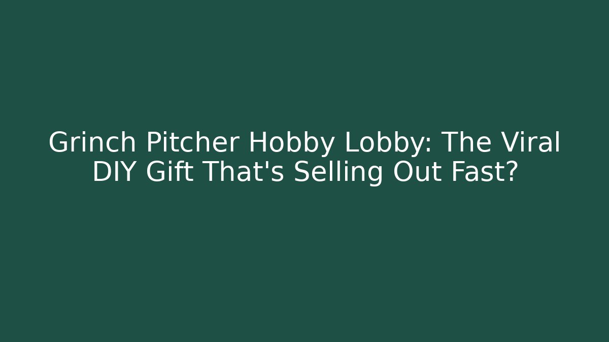 Grinch Pitcher Hobby Lobby: The Viral DIY Gift That’s Selling Out Fast?