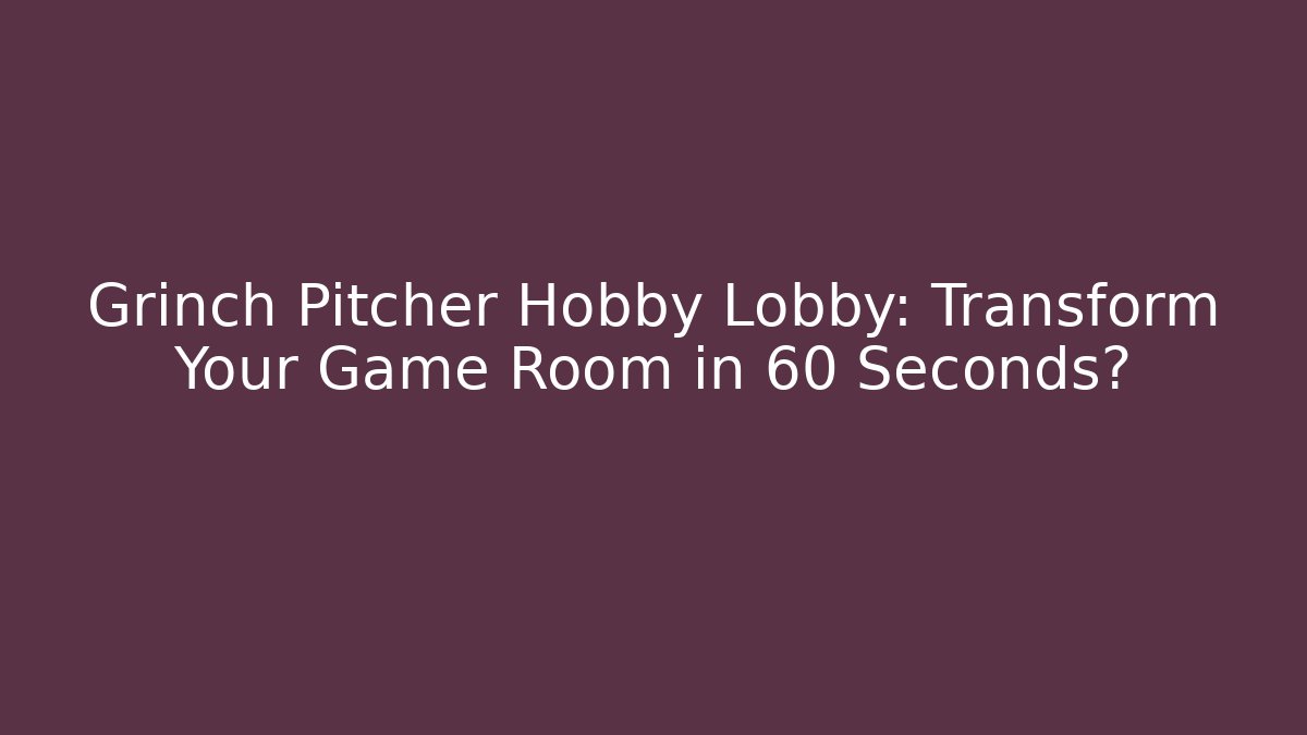 Grinch Pitcher Hobby Lobby: Transform Your Game Room in 60 Seconds? - Critter Realm