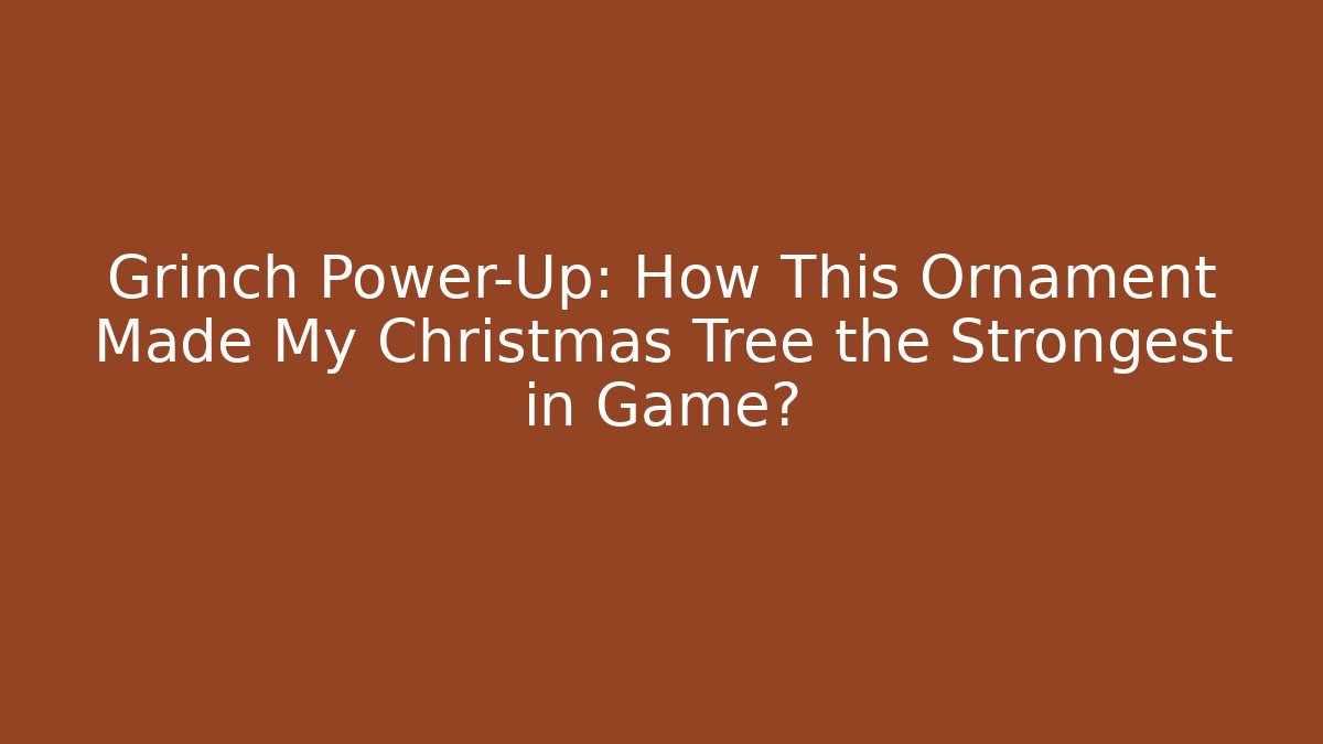 Grinch Power-Up: How This Ornament Made My Christmas Tree the Strongest in Game?