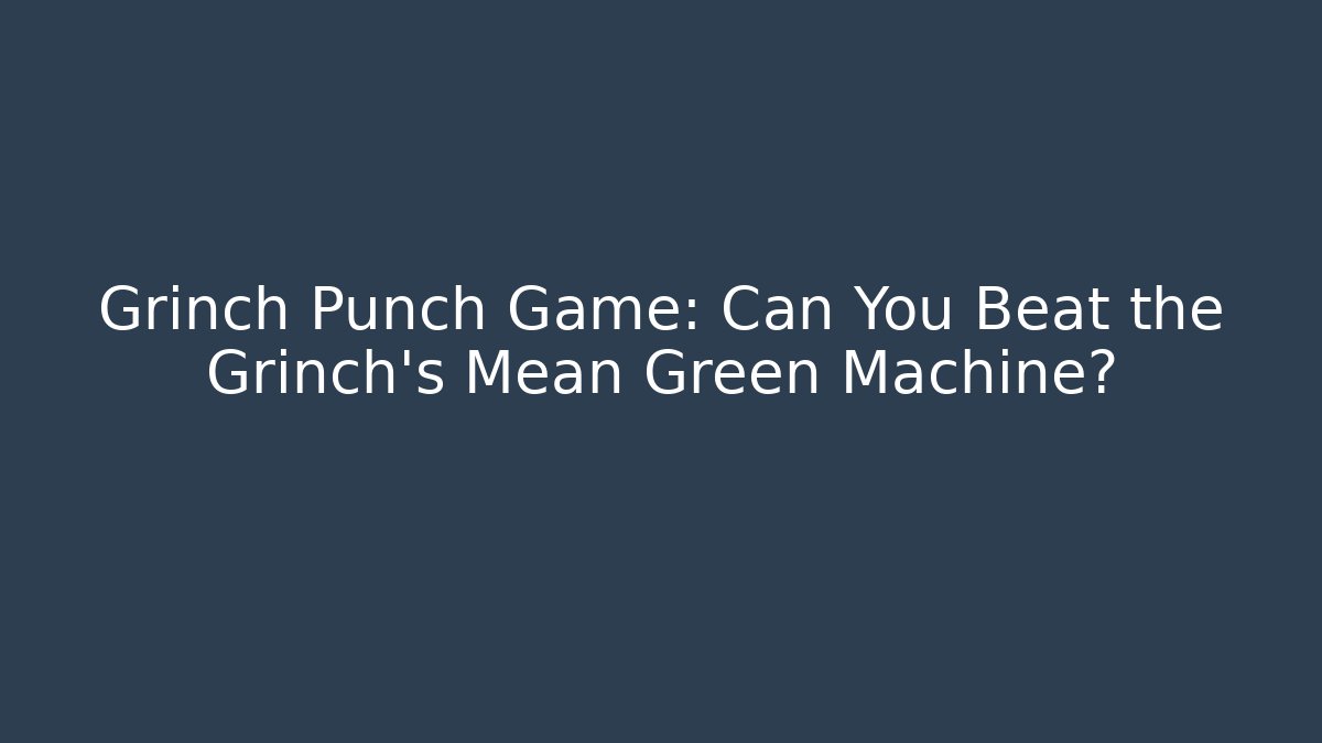Grinch Punch Game: Can You Beat the Grinch's Mean Green Machine?