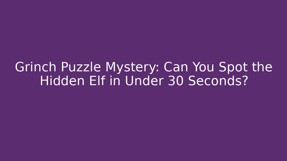 Grinch Puzzle Mystery: Can You Spot the Hidden Elf in Under 30 Seconds?