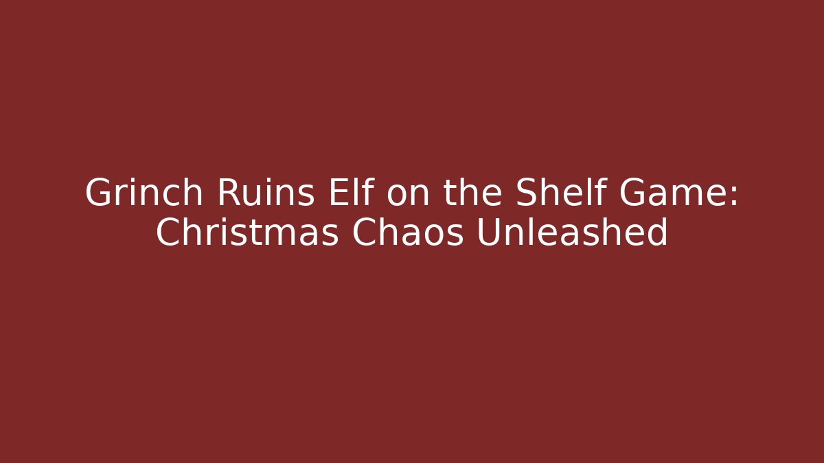 Grinch Ruins Elf on the Shelf Game: Christmas Chaos Unleashed