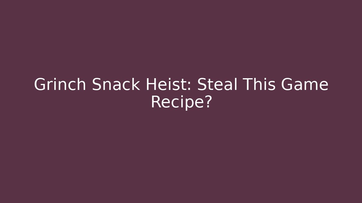 Grinch Snack Heist: Steal This Game Recipe?