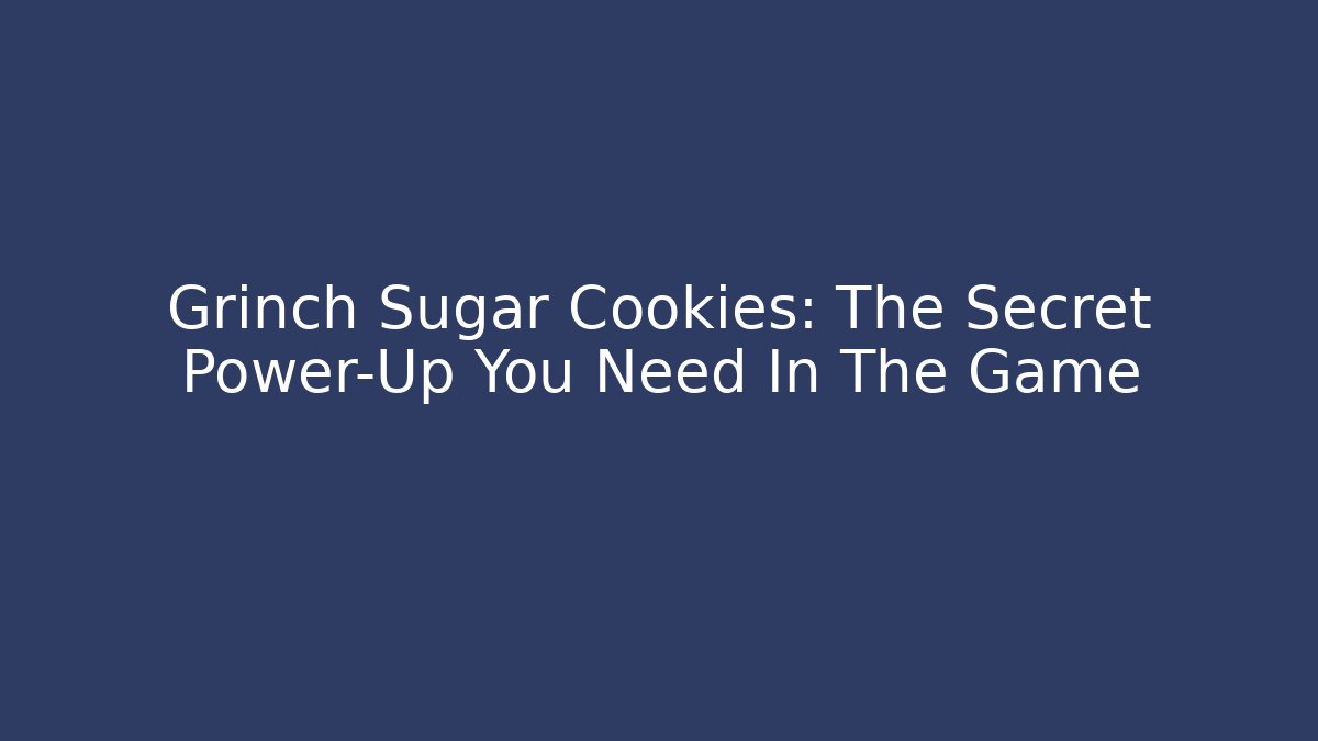 Grinch Sugar Cookies: The Secret Power-Up You Need In The Game