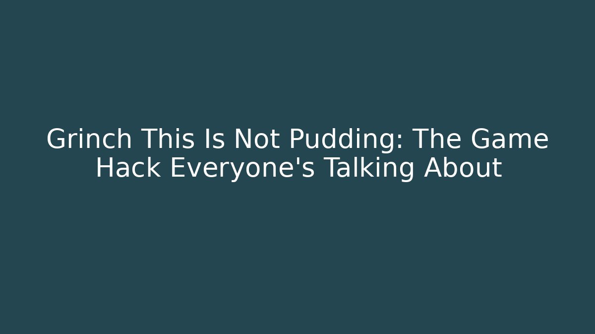 Grinch This Is Not Pudding: The Game Hack Everyone's Talking About