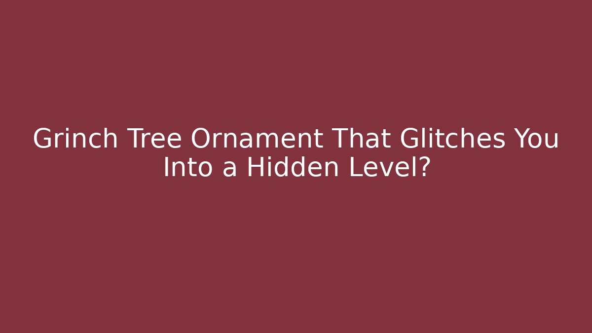 Grinch Tree Ornament That Glitches You Into a Hidden Level?