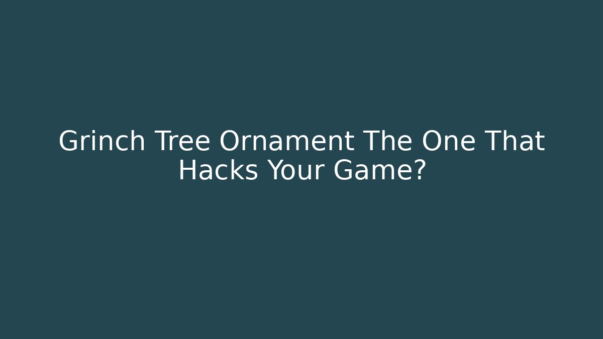 Grinch Tree Ornament The One That Hacks Your Game?