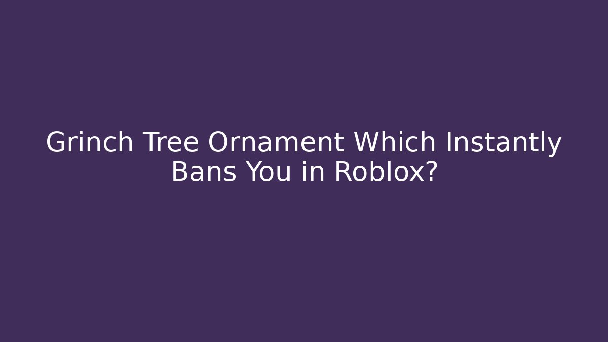 Grinch Tree Ornament Which Instantly Bans You in Roblox?