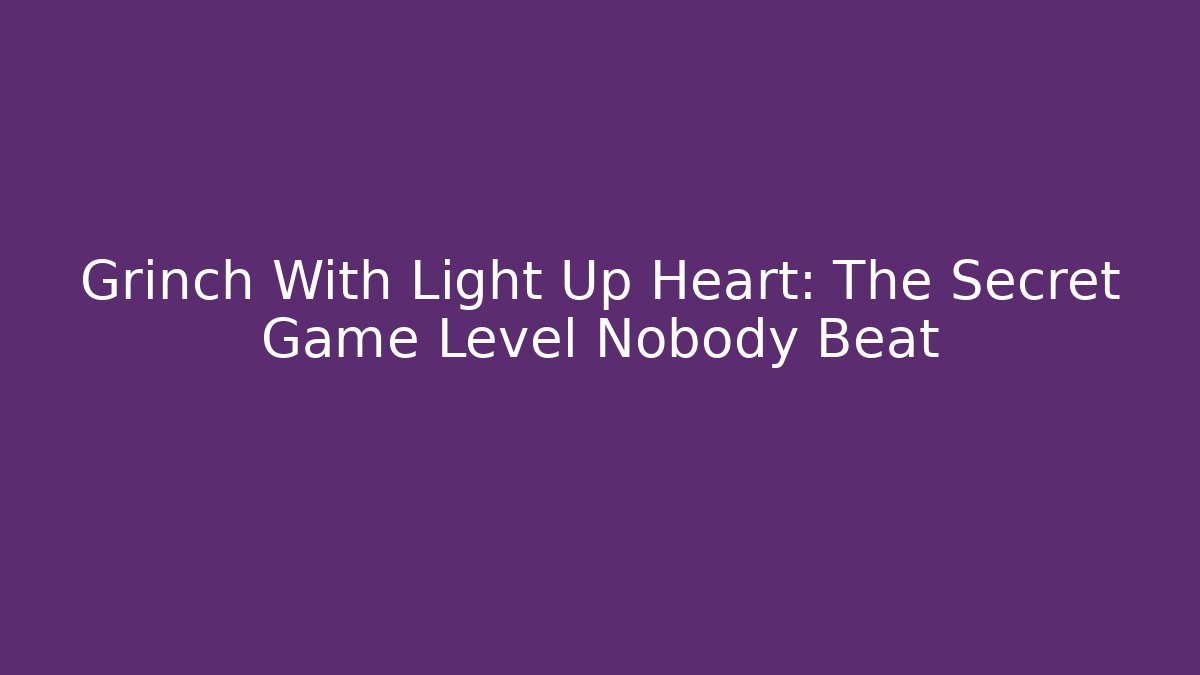 Grinch With Light Up Heart: The Secret Game Level Nobody Beat