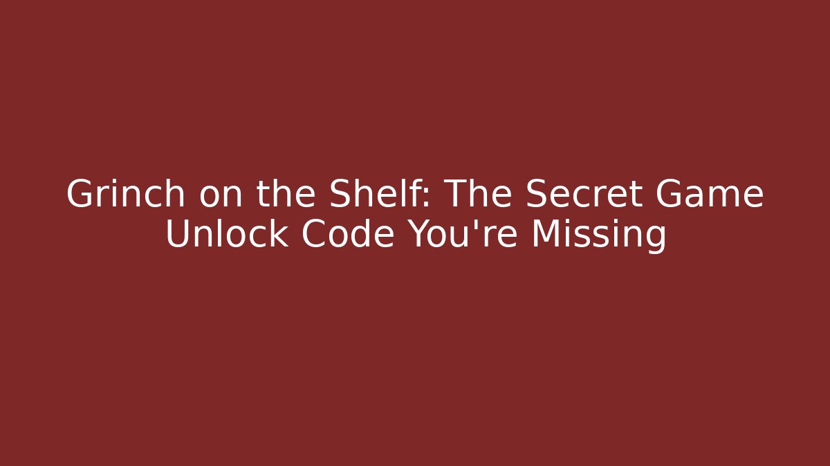 Grinch on the Shelf: The Secret Game Unlock Code You’re Missing