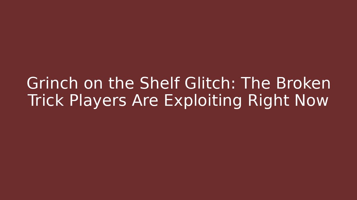 Grinch on the Shelf Glitch: The Broken Trick Players Are Exploiting Right Now
