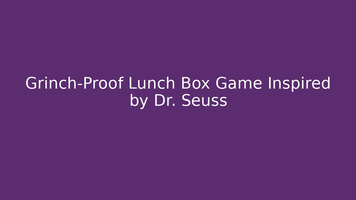 Grinch-Proof Lunch Box Game Inspired by Dr. Seuss